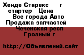 Хенде Старекс 1999г 4wd 2.5 стартер › Цена ­ 4 500 - Все города Авто » Продажа запчастей   . Чеченская респ.,Грозный г.